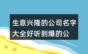 生意興隆的公司名字大全,好聽到爆的公司名字399個(gè)