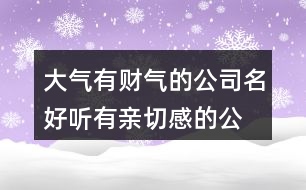 大氣有財(cái)氣的公司名,好聽(tīng)有親切感的公司名稱451個(gè)