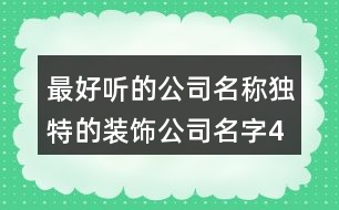最好聽(tīng)的公司名稱(chēng),獨(dú)特的裝飾公司名字436個(gè)