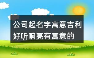 公司起名字寓意吉利,好聽(tīng)響亮有寓意的公司名字435個(gè)