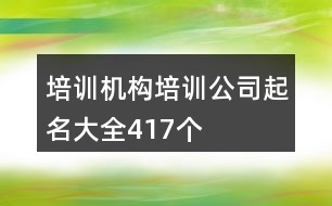 培訓(xùn)機(jī)構(gòu)培訓(xùn)公司起名大全417個(gè)