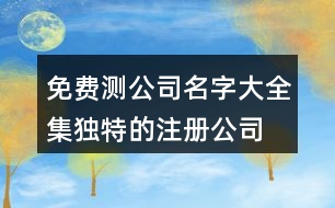 免費(fèi)測(cè)公司名字大全集,獨(dú)特的注冊(cè)公司名稱(chēng)大全445個(gè)
