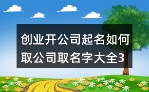創(chuàng)業(yè)開公司起名如何取,公司取名字大全372個