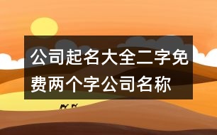 公司起名大全二字免費(fèi),兩個(gè)字公司名稱(chēng)大全集365個(gè)