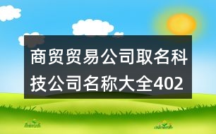 商貿貿易公司取名,科技公司名稱大全402個
