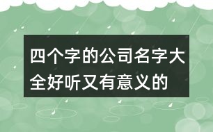 四個字的公司名字大全,好聽又有意義的公司名字438個
