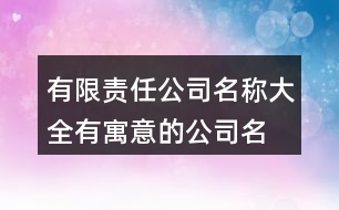 有限責任公司名稱大全,有寓意的公司名字大全397個