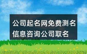 公司起名網(wǎng)免費(fèi)測名,信息咨詢公司取名大全442個