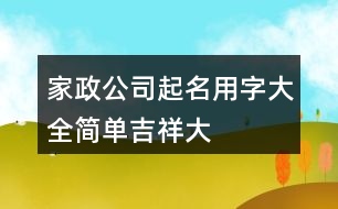 家政公司起名用字大全,簡單、吉祥、大氣的公司名稱377個