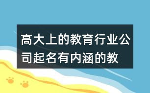 高大上的教育行業(yè)公司起名,有內(nèi)涵的教育公司名字大全422個