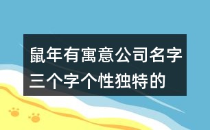 鼠年有寓意公司名字,三個字個性獨特的公司名字433個