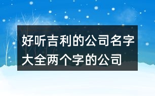 好聽(tīng)吉利的公司名字大全,兩個(gè)字的公司名稱(chēng)大全433個(gè)
