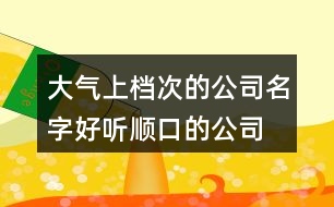 大氣上檔次的公司名字,好聽順口的公司名字大全371個(gè)