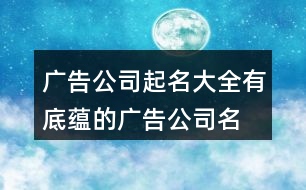 廣告公司起名大全,有底蘊(yùn)的廣告公司名字454個(gè)