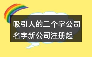 吸引人的二個(gè)字公司名字,新公司注冊起名大全380個(gè)