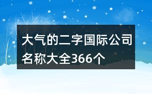 大氣的二字國際公司名稱大全366個(gè)