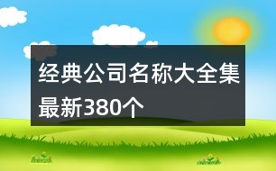 經(jīng)典公司名稱(chēng)大全集最新380個(gè)