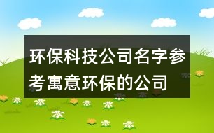 環(huán)?？萍脊久謪⒖?寓意環(huán)保的公司名字大全451個