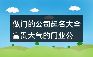 做門(mén)的公司起名大全,富貴大氣的門(mén)業(yè)公司名字446個(gè)