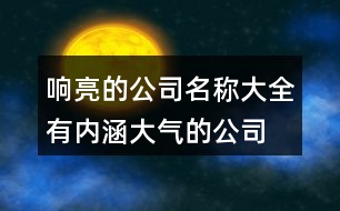 響亮的公司名稱(chēng)大全,有內(nèi)涵大氣的公司名稱(chēng)383個(gè)
