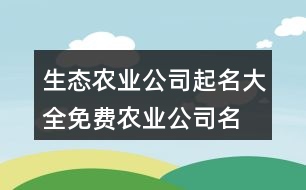 生態(tài)農業(yè)公司起名大全,免費農業(yè)公司名字大全413個