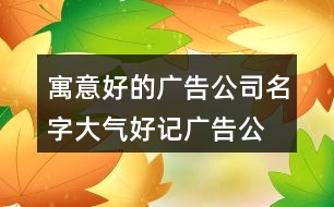 寓意好的廣告公司名字,大氣好記廣告公司名字391個(gè)
