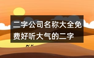 二字公司名稱大全免費(fèi),好聽大氣的二字公司名453個(gè)