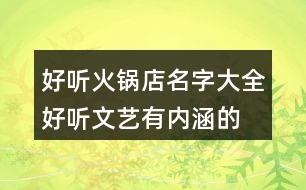 好聽火鍋店名字大全,好聽文藝有內(nèi)涵的火鍋店名448個(gè)