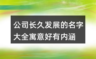 公司長(zhǎng)久發(fā)展的名字大全,寓意好有內(nèi)涵的公司名字407個(gè)