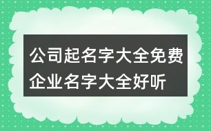 公司起名字大全免費(fèi),企業(yè)名字大全好聽有創(chuàng)意383個(gè)