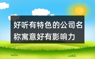 好聽(tīng)有特色的公司名稱,寓意好有影響力的公司名字452個(gè)