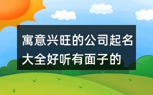 寓意興旺的公司起名大全,好聽(tīng)有面子的公司名稱(chēng)394個(gè)