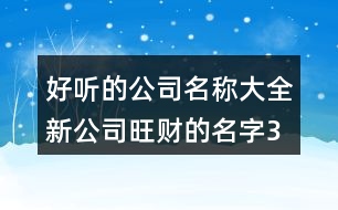 好聽的公司名稱大全,新公司旺財(cái)?shù)拿?96個