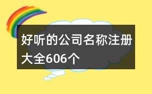 好聽(tīng)的公司名稱注冊(cè)大全606個(gè)
