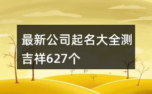 最新公司起名大全測吉祥627個(gè)