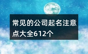 常見(jiàn)的公司起名注意點(diǎn)大全612個(gè)