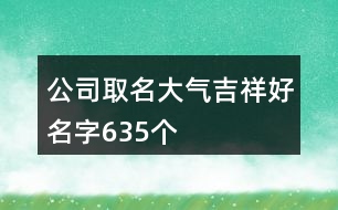 公司取名大氣吉祥好名字635個