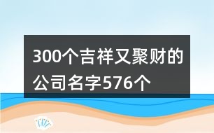 300個吉祥又聚財的公司名字576個