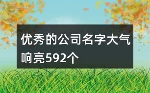 優(yōu)秀的公司名字大氣響亮592個
