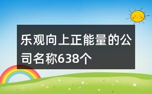 樂(lè)觀向上正能量的公司名稱638個(gè)