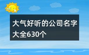 大氣好聽的公司名字大全630個