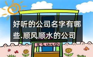 好聽的公司名字有哪些.順風(fēng)順?biāo)墓久?12個(gè)