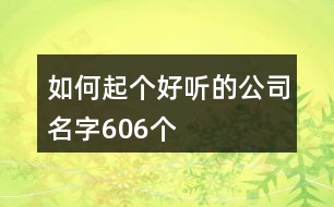 如何起個(gè)好聽的公司名字606個(gè)