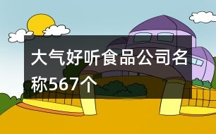 大氣好聽(tīng)食品公司名稱(chēng)567個(gè)