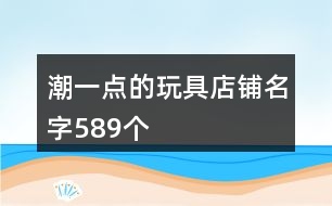 潮一點(diǎn)的玩具店鋪名字589個