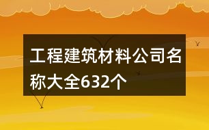 工程建筑材料公司名稱(chēng)大全632個(gè)