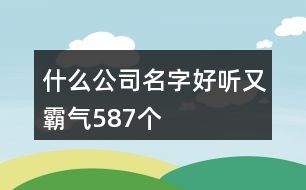 什么公司名字好聽又霸氣587個(gè)