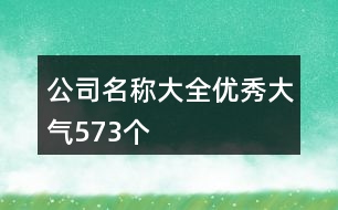 公司名稱大全優(yōu)秀大氣573個