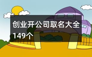 創(chuàng)業(yè)開公司取名大全149個(gè)