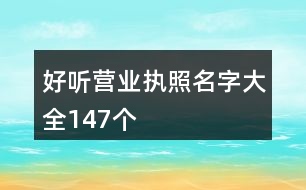 好聽營(yíng)業(yè)執(zhí)照名字大全147個(gè)